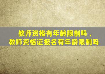 教师资格有年龄限制吗 ,教师资格证报名有年龄限制吗